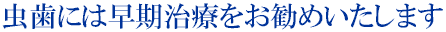 虫歯には早期治療をお勧めいたします